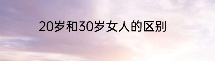 20岁和30岁女人的区别