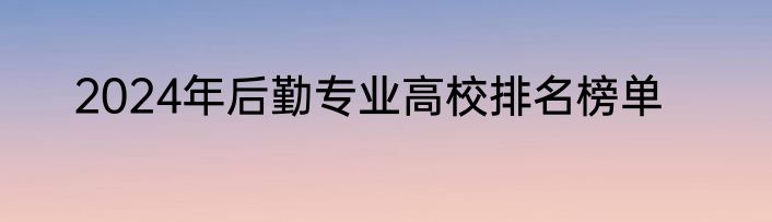 2024年后勤专业高校排名榜单