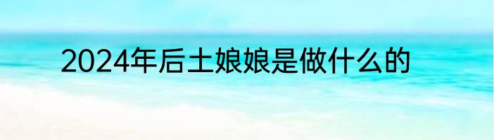 2024年后土娘娘是做什么的