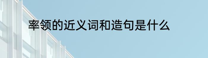 率领的近义词和造句是什么
