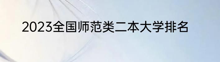 2023全国师范类二本大学排名