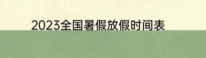 2023全国暑假放假时间表