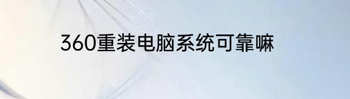 360重装电脑系统可靠嘛