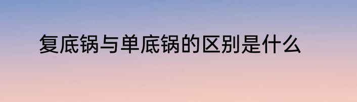 复底锅与单底锅的区别是什么