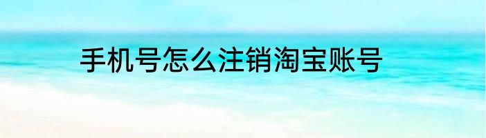 手机号怎么注销淘宝账号