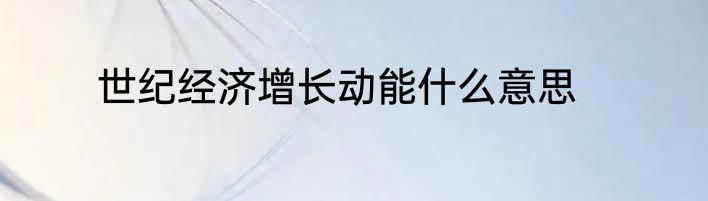 世纪经济增长动能什么意思