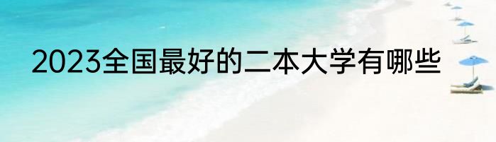 2023全国最好的二本大学有哪些