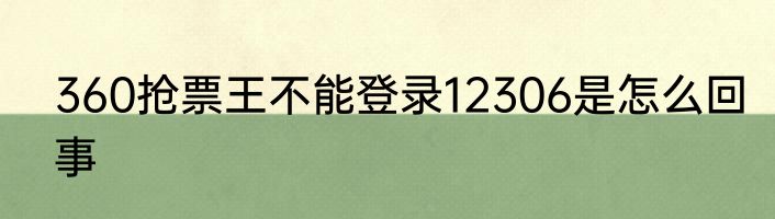 360抢票王不能登录12306是怎么回事