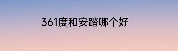 361度和安踏哪个好