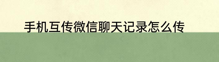手机互传微信聊天记录怎么传