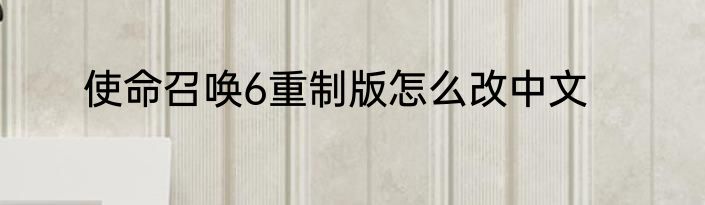 使命召唤6重制版怎么改中文