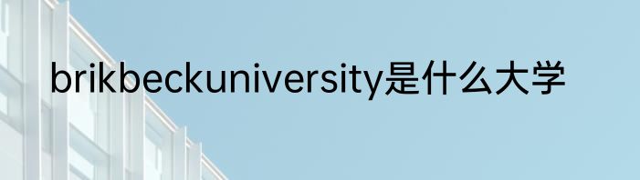 brikbeckuniversity是什么大学