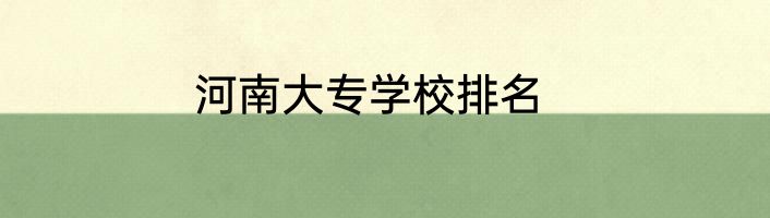 河南大专学校排名