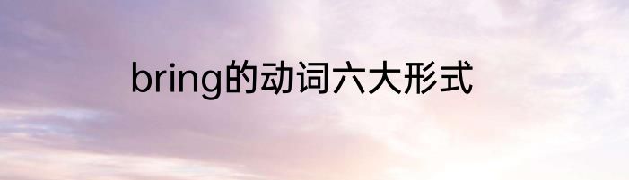 bring的动词六大形式