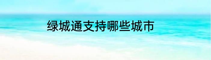 绿城通支持哪些城市