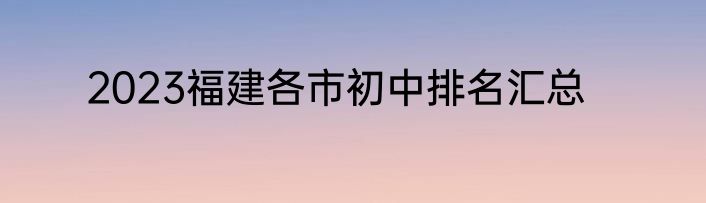 2023福建各市初中排名汇总
