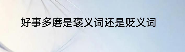 好事多磨是褒义词还是贬义词
