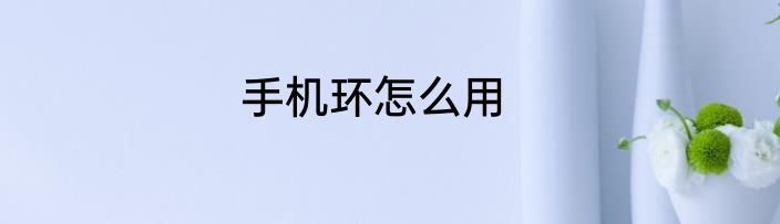 手机环怎么用