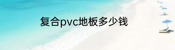 复合pvc地板多少钱