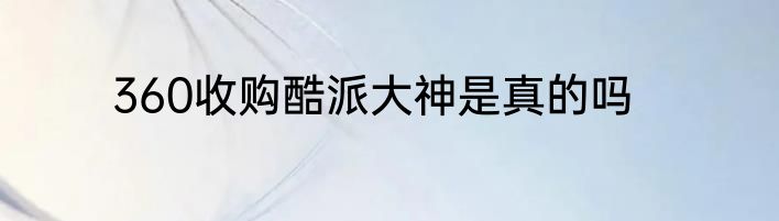 360收购酷派大神是真的吗