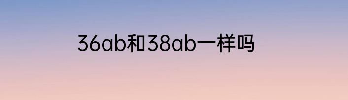 36ab和38ab一样吗
