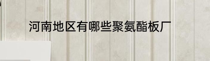 河南地区有哪些聚氨酯板厂