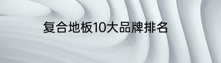 复合地板10大品牌排名