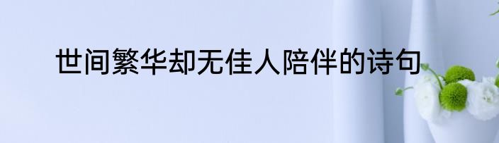 世间繁华却无佳人陪伴的诗句