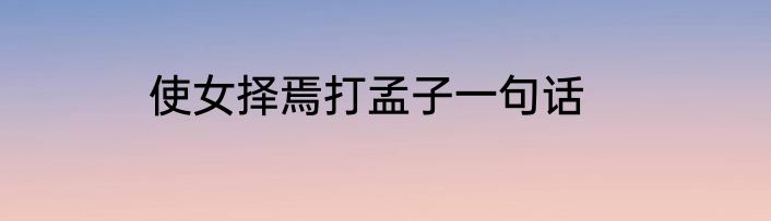 使女择焉打孟子一句话