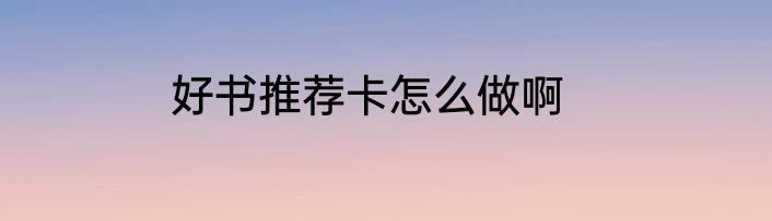 好书推荐卡怎么做啊