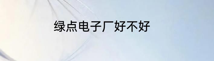 绿点电子厂好不好