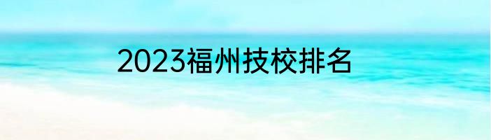 2023福州技校排名