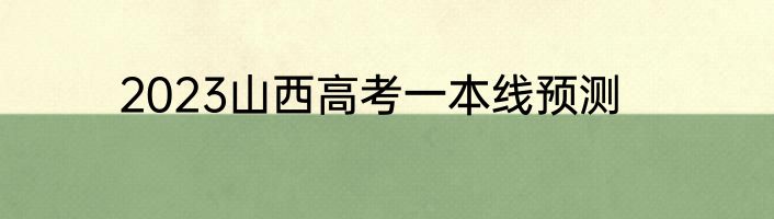 2023山西高考一本线预测