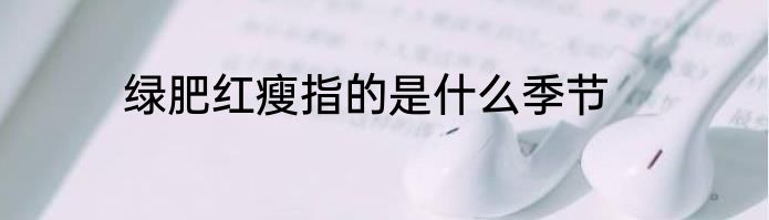绿肥红瘦指的是什么季节