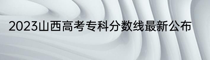 2023山西高考专科分数线最新公布