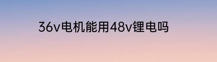 36v电机能用48v锂电吗