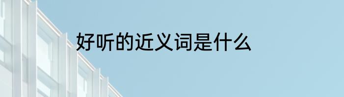 好听的近义词是什么