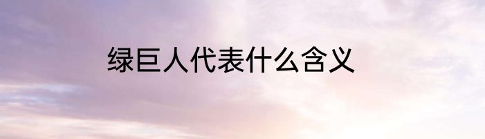 绿巨人代表什么含义
