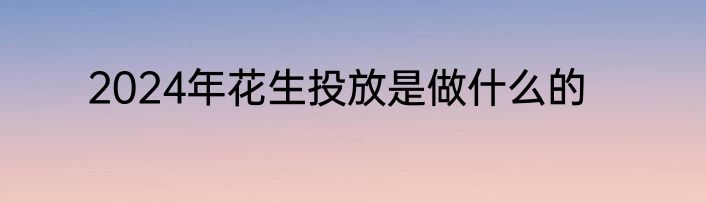 2024年花生投放是做什么的