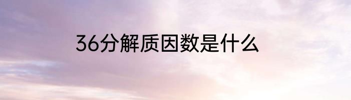 36分解质因数是什么