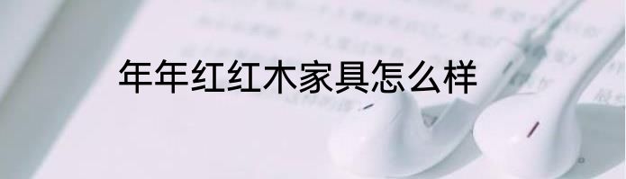 年年红红木家具怎么样
