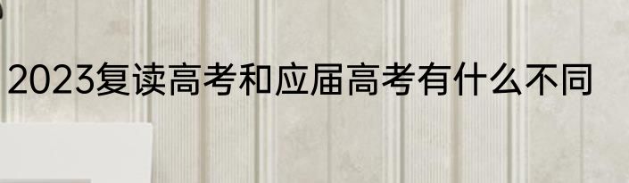 2023复读高考和应届高考有什么不同