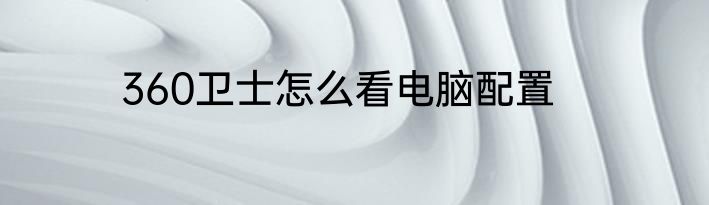 360卫士怎么看电脑配置