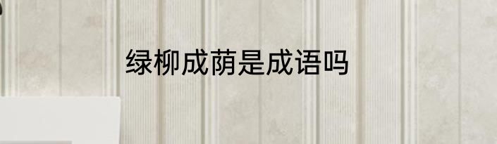 绿柳成荫是成语吗