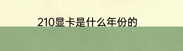 210显卡是什么年份的