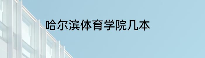 哈尔滨体育学院几本