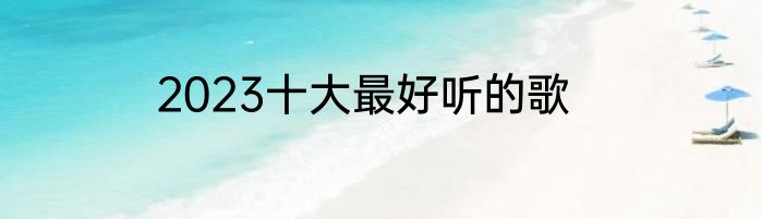 2023十大最好听的歌