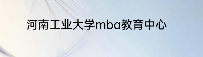 河南工业大学mba教育中心