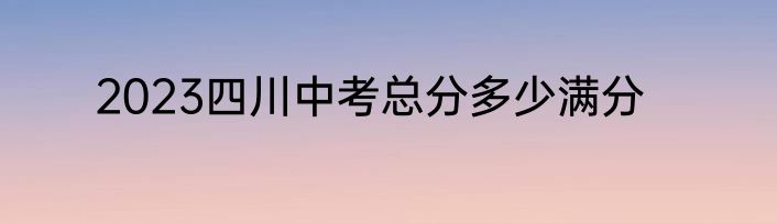 2023四川中考总分多少满分