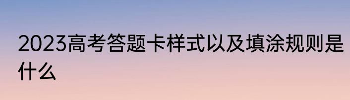 2023高考答题卡样式以及填涂规则是什么
